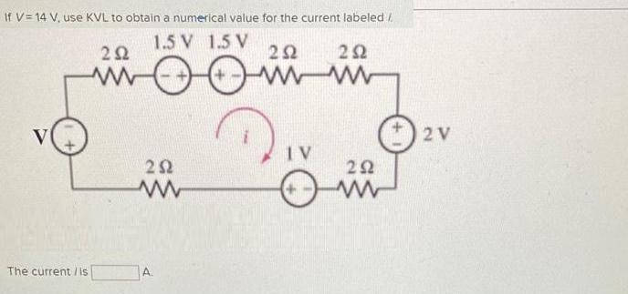 If V = 14 V, use KVL to obtain a numerical value for the current labeled / 1.5 V 1.5 V V The current /is 202