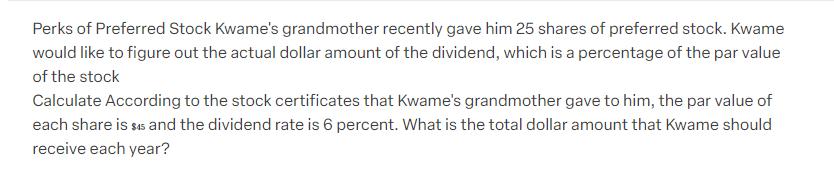 Perks of Preferred Stock Kwame's grandmother recently gave him 25 shares of preferred stock. Kwame would like