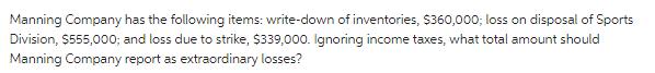 Manning Company has the following items: write-down of inventories, $360,000; loss on disposal of Sports