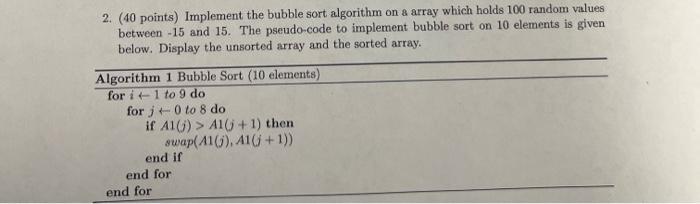 2. (40 points) Implement the bubble sort algorithm on a array which holds 100 random values between -15 and