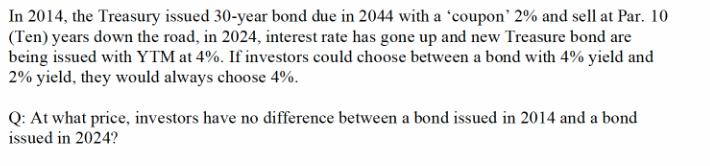 In 2014, the Treasury issued 30-year bond due in 2044 with a 'coupon' 2% and sell at Par. 10 (Ten) years down