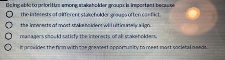 Being able to prioritize among stakeholder groups is important because O the interests of different