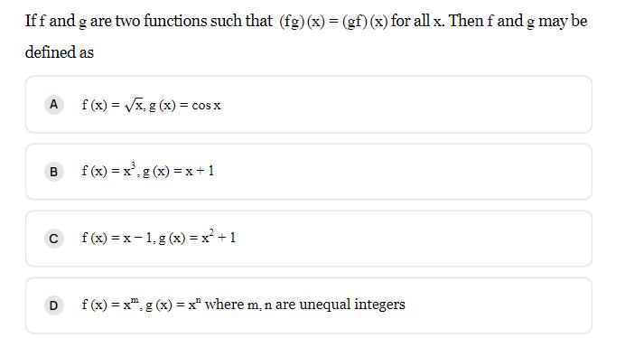 If f and g are two functions such that (fg)(x) = (gf) (x) for all x. Then f and g may be defined as A B C D f