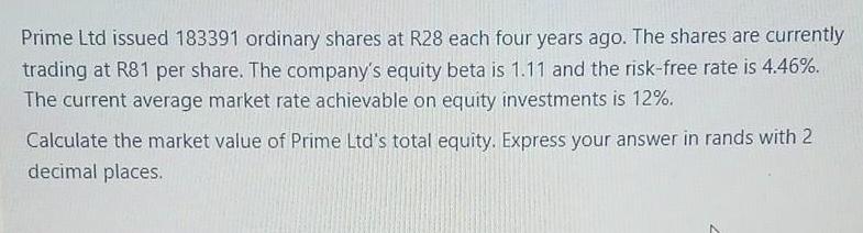 Prime Ltd issued 183391 ordinary shares at R28 each four years ago. The shares are currently trading at R81