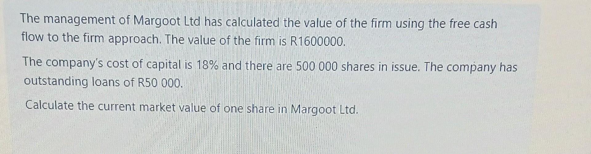The management of Margoot Ltd has calculated the value of the firm using the free cash flow to the firm