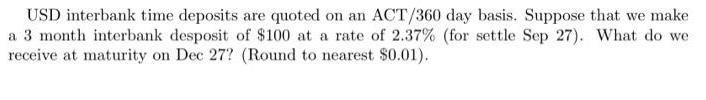 USD interbank time deposits are quoted on an ACT/360 day basis. Suppose that we make a 3 month interbank