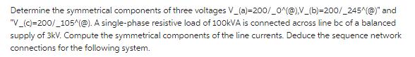 Determine the symmetrical components of three voltages V_(a)=200/_0^(@).V_(b)=200/_245^ (@)