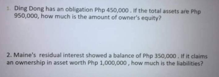 1. Ding Dong has an obligation Php 450,000. If the total assets are Php 950,000, how much is the amount of