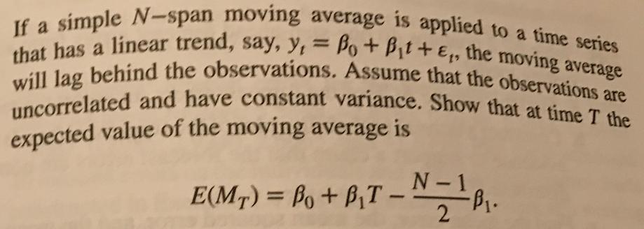 If a simple N-span moving average is applied to a time series that has a linear trend, say, y = Bo + Bt+E,1