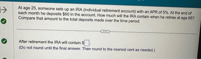 At age 25, someone sets up an IRA (individual retirement account) with an APR of 5%. At the end of each month