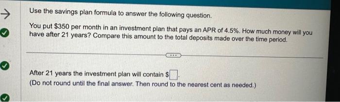 Use the savings plan formula to answer the following question. You put $350 per month in an investment plan