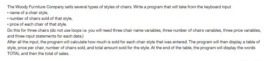 The Woody Furniture Company sells several types of styles of chairs. Write a program that will take from the