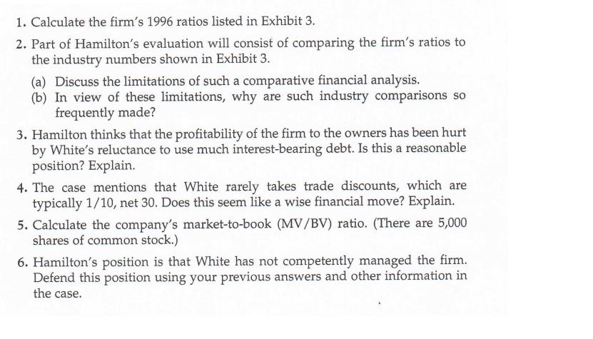 1. Calculate the firm's 1996 ratios listed in Exhibit 3. 2. Part of Hamilton's evaluation will consist of