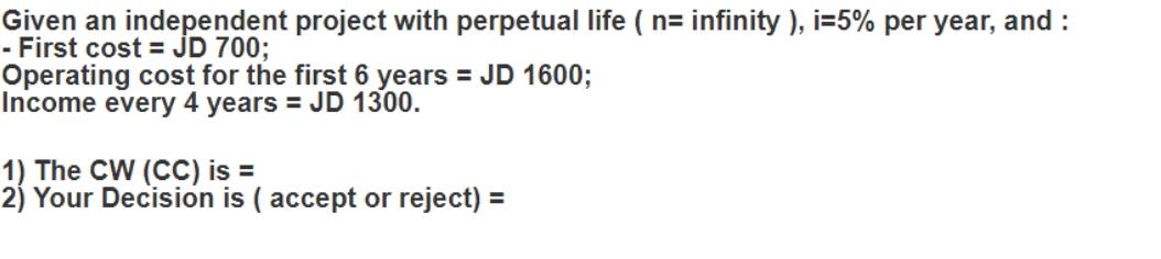 Given an independent project with perpetual life (n= infinity), i=5% per year, and : - First cost = JD 700;