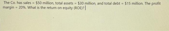 The Co. has sales = $50 million, total assets = $30 million, and total debt = $15 million. The profit margin