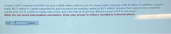 Lauryn's Doll Company had EBIT last year of $58 million, which is net of a depreciation expense of $5.8