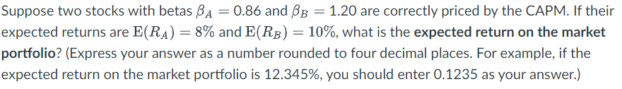 Suppose two stocks with betas A = 0.86 and BB = 0.86 and 8B = 1.20 are correctly priced by the CAPM. If their