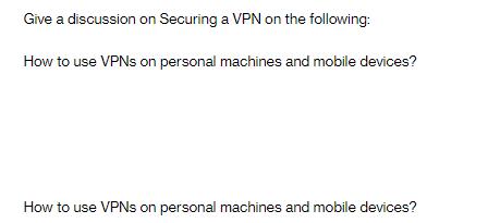 Give a discussion on Securing a VPN on the following: How to use VPNs on personal machines and mobile