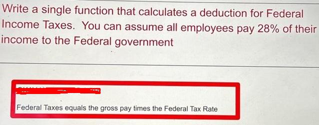 Write a single function that calculates a deduction for Federal Income Taxes. You can assume all employees
