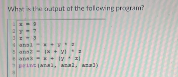 What is the output of the following program? 1 x 2 y 3 z |||| 97 8 9 7 3 4 ans1 = x +y * z 5 ans2 = (x + y) *