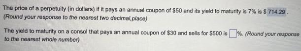 The price of a perpetuity (in dollars) if it pays an annual coupon of $50 and its yield to maturity is 7% is