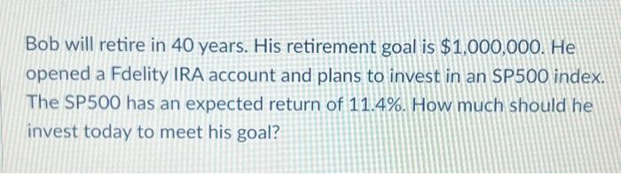 Bob will retire in 40 years. His retirement goal is $1,000,000. He opened a Fdelity IRA account and plans to