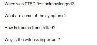 When was PTSD first acknowledged? What are some of the symptoms? How is trauma transmitted? Why is the