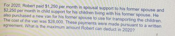 For 2020, Robert paid $1,250 per month in spousal support to his former spouse and $2,250 per month in child