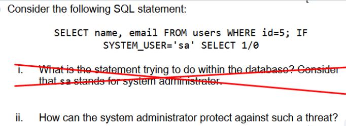 Consider the following SQL statement: I. ii. SELECT name, email FROM users WHERE id=5; IF SYSTEM_USER='sa'