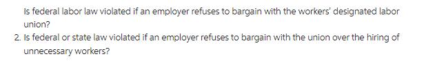 Is federal labor law violated if an employer refuses to bargain with the workers' designated labor union? 2.