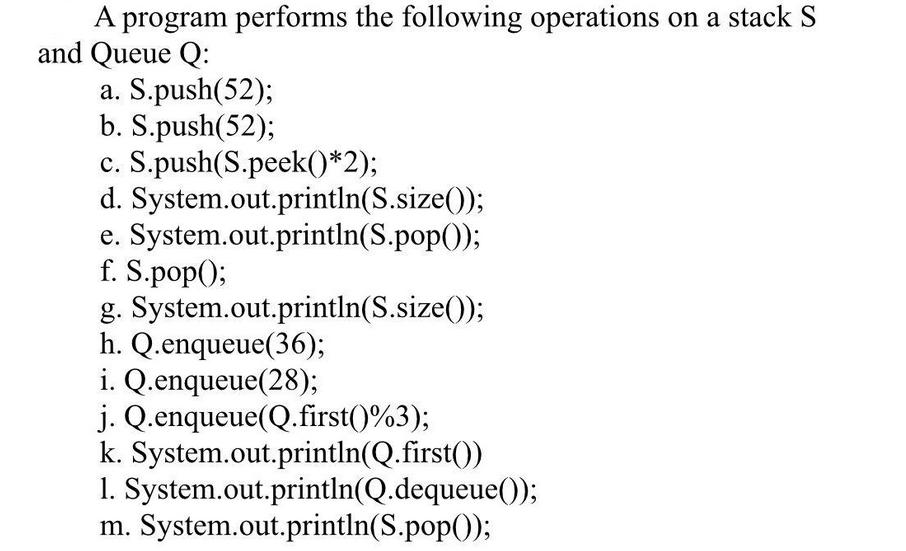 A program performs the following operations on a stack S and Queue Q: a. S.push(52); b. S.push(52); c.