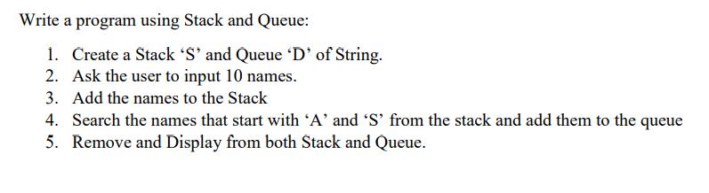 Write a program using Stack and Queue: 1. Create a Stack 'S' and Queue 'D' of String. 2. Ask the user to