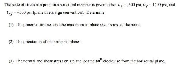 The state of stress at a point in a structural member is given to be: Ox=-500 psi, oy = 1400 psi, and Txy =