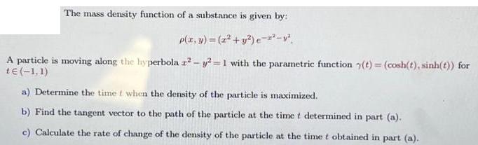 The mass density function of a substance is given by: p(x, y) = (x +y) e--. A particle is moving along the