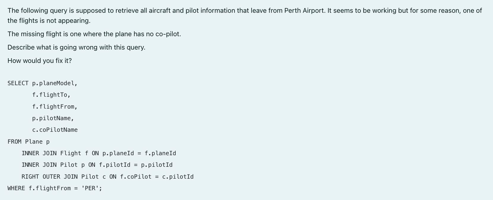 The following query is supposed to retrieve all aircraft and pilot information that leave from Perth Airport.