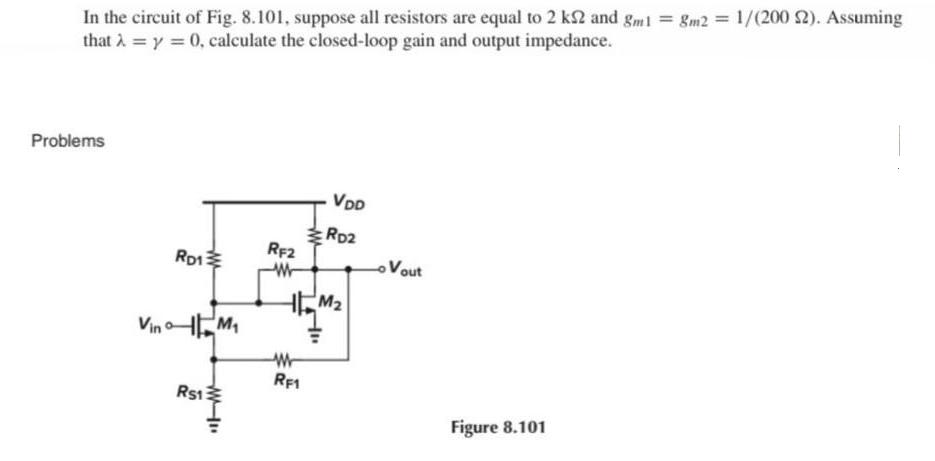 In the circuit of Fig. 8.101, suppose all resistors are equal to 2 ks2 and gm1 = 8m2 = 1/(2002). Assuming