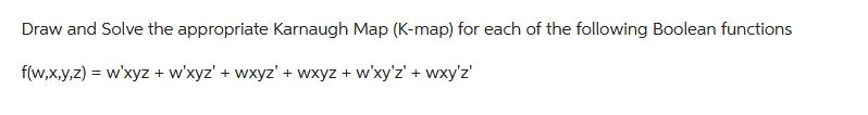 Draw and Solve the appropriate Karnaugh Map (K-map) for each of the following Boolean functions f(w,x,y,z) =