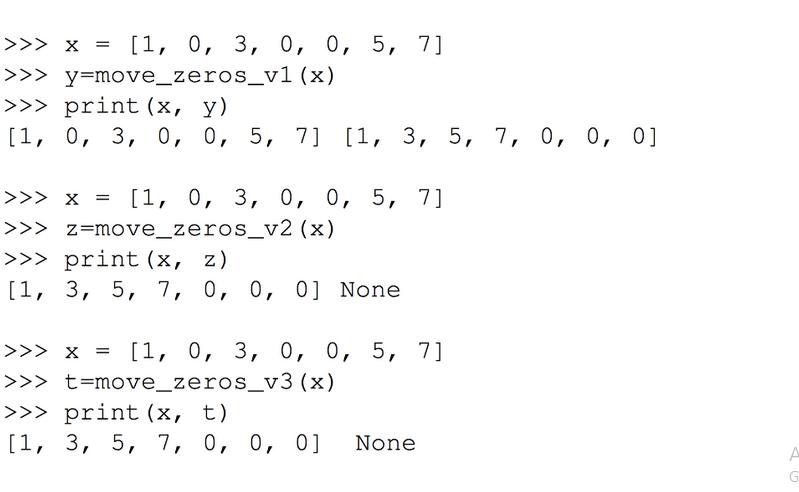 >>> X = [1, 0, 3, 0, 0, 5, 7] >>> y=move_zeros_v1 (x) >>> print (x, y) [1, 0, 3, 0, 0, 5, 7] [1, 3, 5, 7, 0,