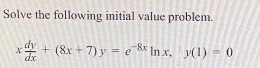 Solve the following initial value problem. x dx + (8x + 7) y = e8x ln x, y(1) = 0
