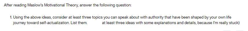 After reading Maslow's Motivational Theory, answer the following question: 1. Using the above ideas, consider