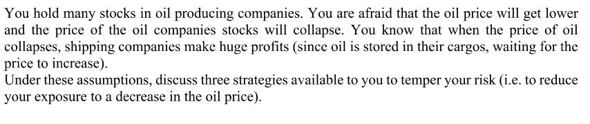You hold many stocks in oil producing companies. You are afraid that the oil price will get lower and the