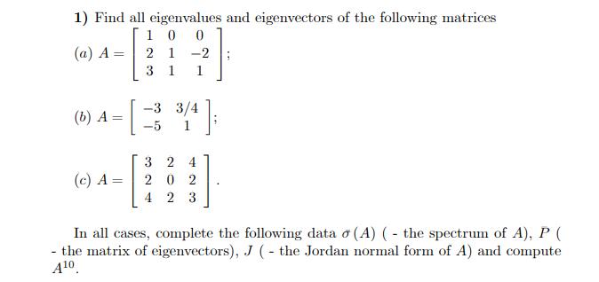 1) Find all eigenvalues and eigenvectors of the following matrices 1 0 0 21-2 1 1 (a) A (b) A (c) A = = = 3