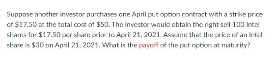 Suppose another investor purchases one April put option contract with a strike price of $17.50 at the total