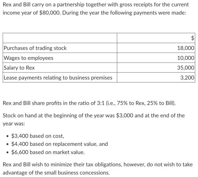 Rex and Bill carry on a partnership together with gross receipts for the current income year of $80,000.