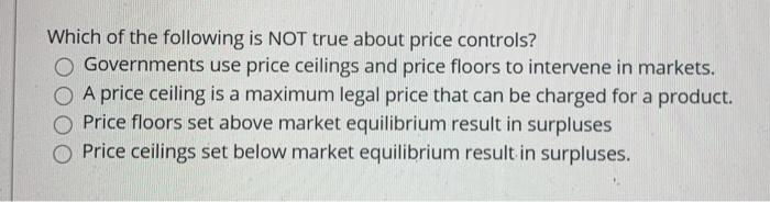 Which of the following is NOT true about price controls? Governments use price ceilings and price floors to