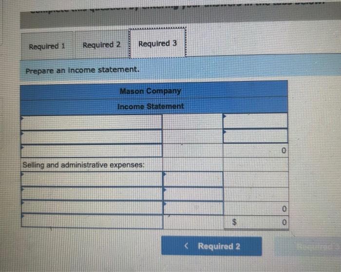 Required 1 Required 2 Required 3 Prepare an income statement. Mason Company Income Statement Selling and