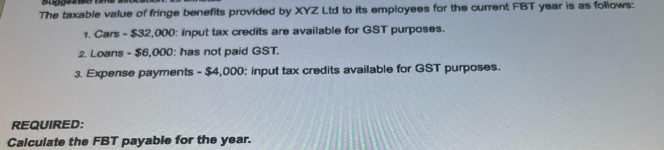 Suggested The taxable value of fringe benefits provided by XYZ Ltd to its employees for the current FBT year