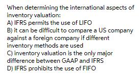 When determining the international aspects of inventory valuation: A) IFRS permits the use of LIFO B) it can