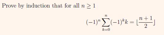 Prove by induction that for all n  1 n (1) (1)kk = [ + ] k=0