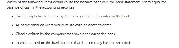 Which of the following items would cause the balance of cash in the bank statement not to equal the balance